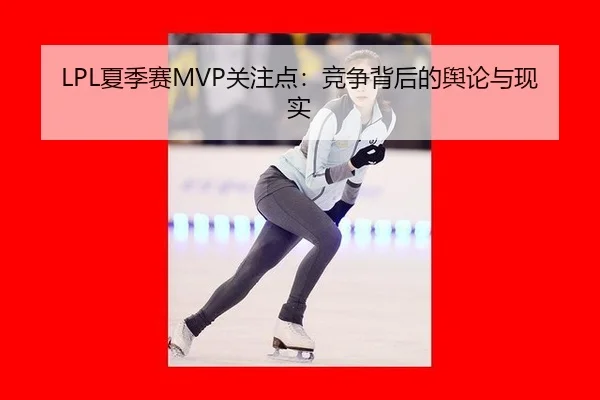 LPL夏季赛MVP关注点：竞争背后的舆论与现实