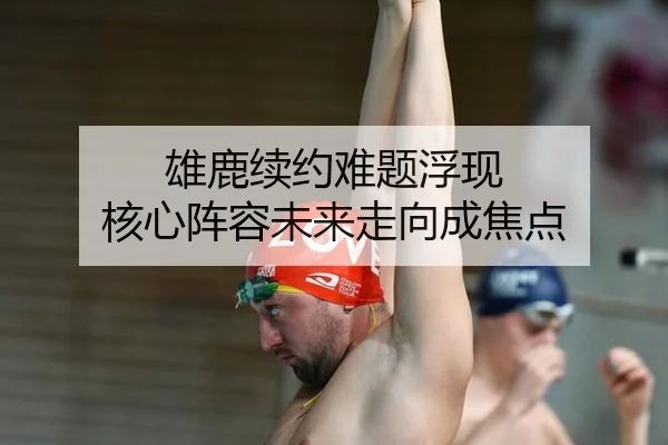 雄鹿续约难题浮现 核心阵容未来走向成焦点