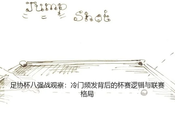 足协杯八强战观察：冷门频发背后的杯赛逻辑与联赛格局